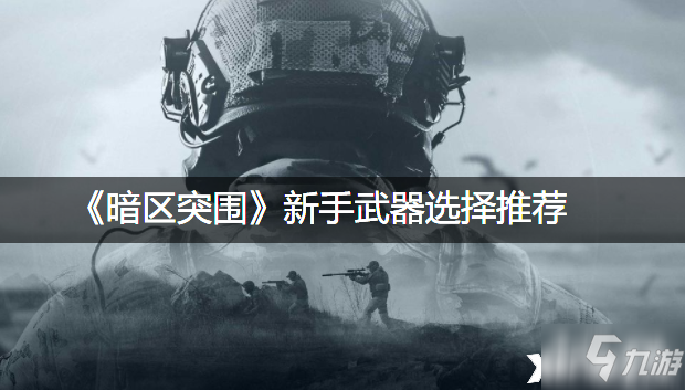 《暗区突围》新手武器选择哪个好