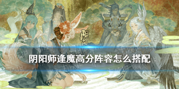 《陰陽(yáng)師》逢魔高分陣容最新2021 逢魔高分陣容推薦