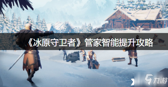 《<a id='link_pop' class='keyword-tag' href='https://www.9game.cn/byswz/'>冰原守卫者</a>》管家智能提升攻略