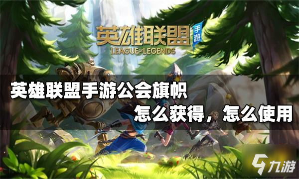 <a id='link_pop' class='keyword-tag' href='https://www.9game.cn/lolsy/'>英雄联盟手游</a>公会旗帜怎么获得 公会旗帜怎么用