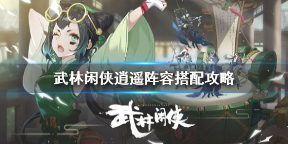 《武林闲侠》逍遥派阵容怎么搭配 武林闲侠逍遥阵容搭配攻略