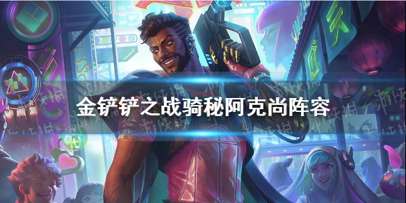 《金铲铲之战》骑秘阿克尚阵容怎么玩 骑秘阿克尚阵容出装推荐