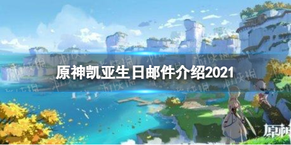 《原神》凱亞生日郵件介紹2021 凱亞的信內(nèi)容分享