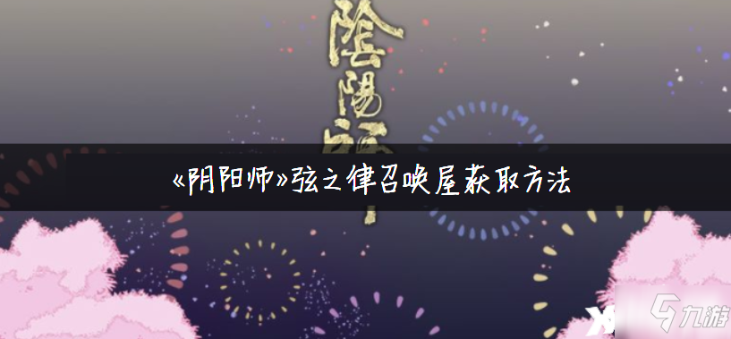 《陰陽師》弦之律召喚屋怎么獲得 弦之律召喚屋獲取攻略