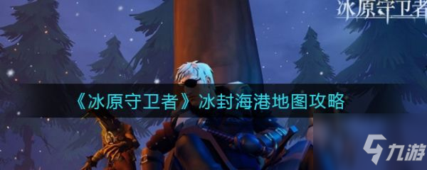 冰原守卫者冰封海港怎么打 具体介绍