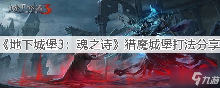 《地下城堡3：魂之诗》猎魔城堡打法介绍