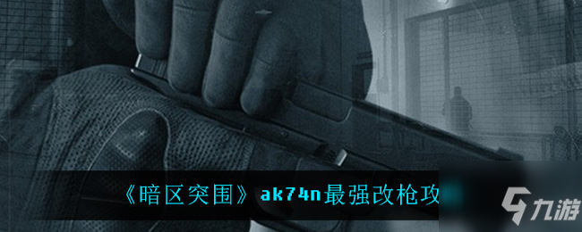 暗區(qū)突圍ak74n應(yīng)該怎么改最強 ak74n最強改槍攻略