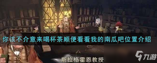 《哈利波特：魔法觉醒》你该不介意来喝杯茶顺便看看我的南瓜吧位置介绍