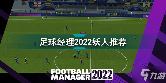 足球经理2022妖人 足球经理2022妖人推荐