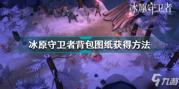 <a id='link_pop' class='keyword-tag' href='https://www.9game.cn/byswz/'>冰原守卫者</a>背包图纸怎么获得 冰原守卫者背包图纸获得方法