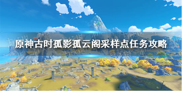 《原神》古时孤影孤云阁采样点任务攻略 古时孤影孤云阁采样点在哪