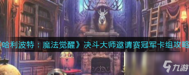 《哈利波特：魔法觉醒》决斗大师邀请赛冠军卡组攻略