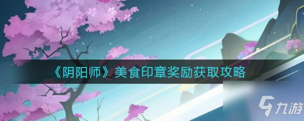 阴阳师美食印章奖励怎么获取 美食印章奖励获取攻略
