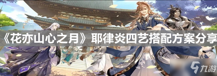 《花亦山心之月》耶律炎四艺搭配方案介绍