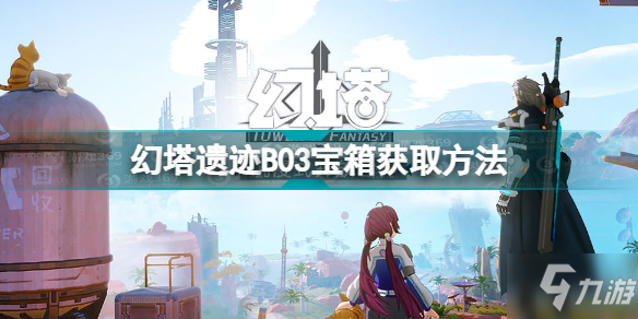 《幻塔》遗迹B03宝箱怎么获得 遗迹B03宝箱获取攻略