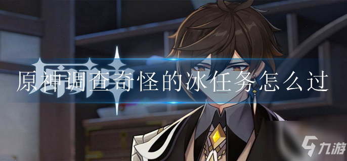 原神調查奇怪的冰任務通關技巧攻略 調查奇怪的冰任務怎么過