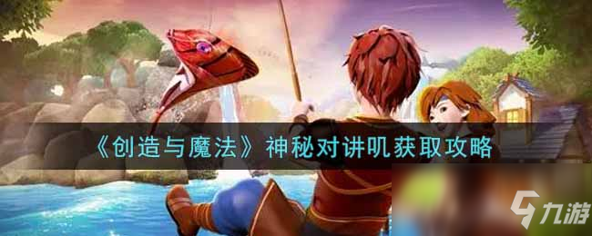 《创造与魔法》神秘对讲叽获取攻略