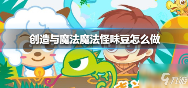 《创造与魔法》魔法怪味豆怎么制作 魔法怪味豆制作方法教程