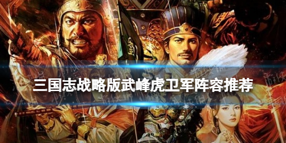 《三国志战略版》武锋虎卫军阵容推荐 赵云魏延关银屏战法搭配攻略