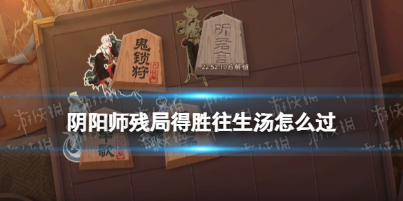 《阴阳师》残局得胜孟婆攻略 正式服残局得胜第三天往生汤