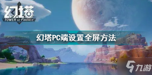 《幻塔》PC端如何設置全屏 PC端設置全屏方法