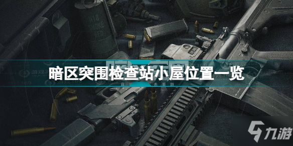 《暗区突围》检查站小屋位置全介绍 暗区突检查站小屋位置在哪里