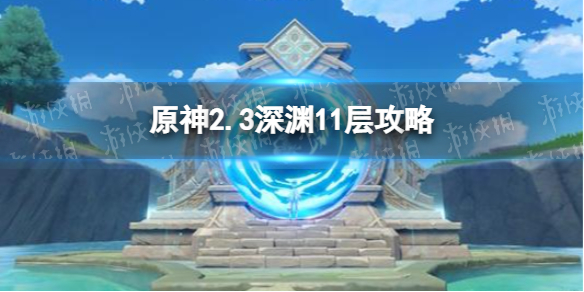 《原神》2.3深淵11層通關技巧攻略 2.3深淵11層圖文教程