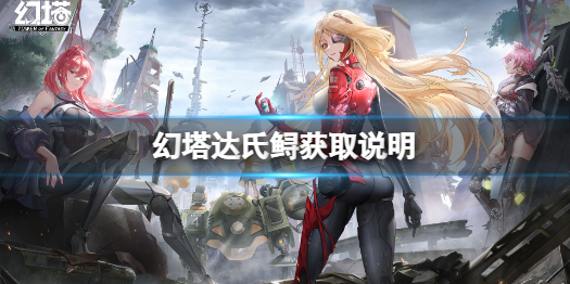 《幻塔》达氏鲟领取说明 纳维亚沃兰河流在哪里