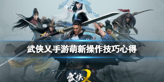 《武侠乂手游》新手基础操作指南 萌新操作技巧心得