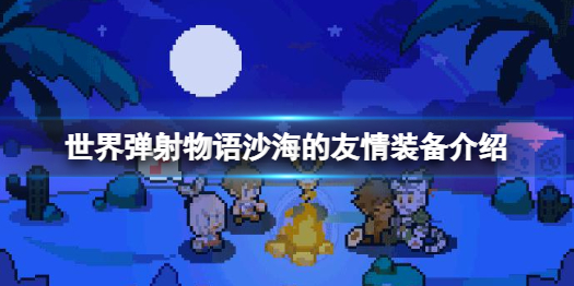 《世界弹射物语》沙海的友情怎么样 沙海的友情装备介绍