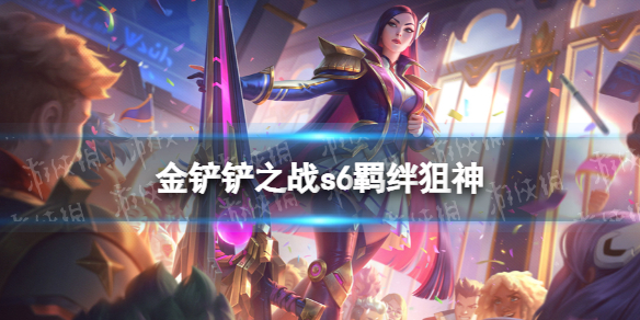 《金鏟鏟之戰(zhàn)》狙神什么效果 s6羈絆狙神效果介紹