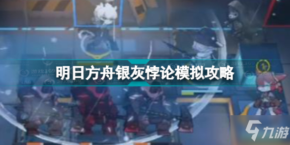 明日方舟银灰悖论模拟怎么打 明日方舟银灰悖论模拟攻略