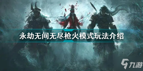 永劫无间无尽枪火模式怎么玩 永劫无间无尽枪火玩法介绍