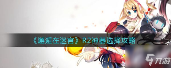 《邂逅在迷宫》R2神器选择图文教程 R2神器选什么择截图