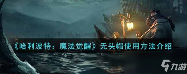 《哈利波特：魔法覺醒》無頭帽使用方法介紹