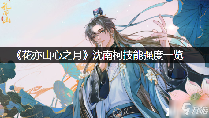 《花亦山心之月》沈南柯技能强度一览