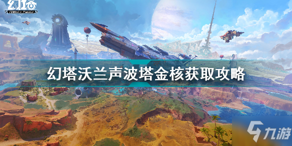 幻塔沃兰声波塔金核怎么获取 幻塔沃兰声波塔金核获取攻略