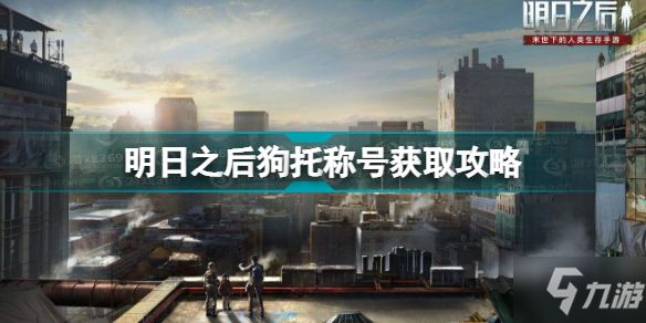 明日之后狗托称号怎么获得 明日之后狗托称号获取攻略