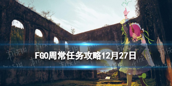 《FGO》周常任务攻略12月27日 人型地之力敌人混沌恶从者在哪刷