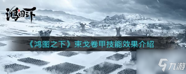 鴻圖之下束戈卷甲技能怎么樣 束戈卷甲技能效果介紹