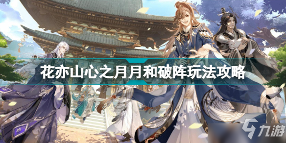 花亦山心之月月和破阵怎么玩？月和破阵玩法指南与攻略