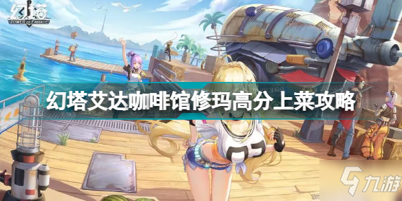 幻塔艾达咖啡馆修玛上菜选什么 幻塔艾达咖啡馆修玛高分上菜攻略