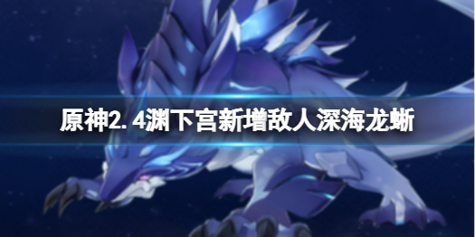 《原神》2.4渊下宫新增加怪物深海龙蜥介绍 2.4深海龙蜥怎么样