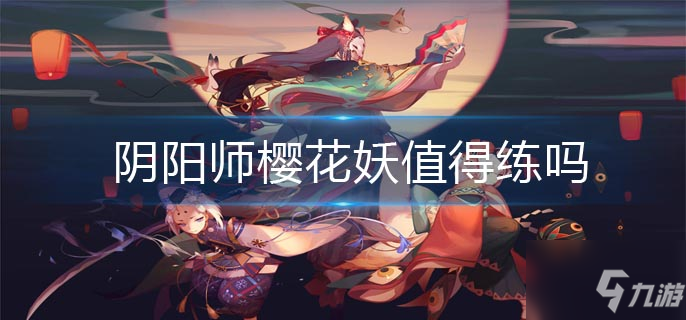 阴阳师樱花妖值得练吗