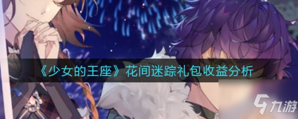 少女的王座花间迷踪礼包收益分析 花间迷踪礼包收益分析
