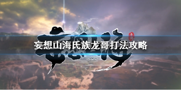 《妄想山海》氏族龙哥怎么打 氏族龙哥打法技巧攻略