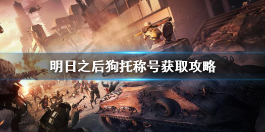 《明日之后》狗托称号怎么获得 明日之后狗托称号获取攻略
