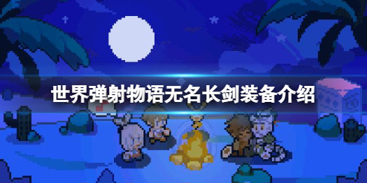 《世界弹射物语》无名长剑怎么样 无名长剑装备介绍