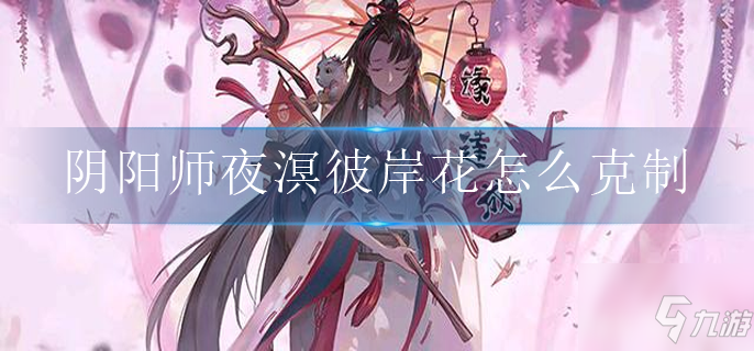 阴阳师夜溟彼岸花怎么克制