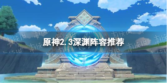 《原神手游》2.3深淵陣容介紹 2.3深淵陣容哪個好